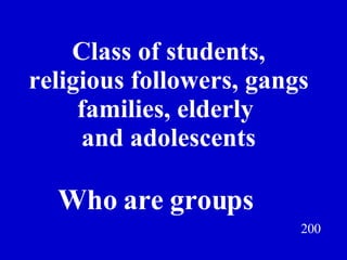 Class of students, religious followers, gangs families, elderly  and adolescents 200 Who are groups Jeff Prokop 
