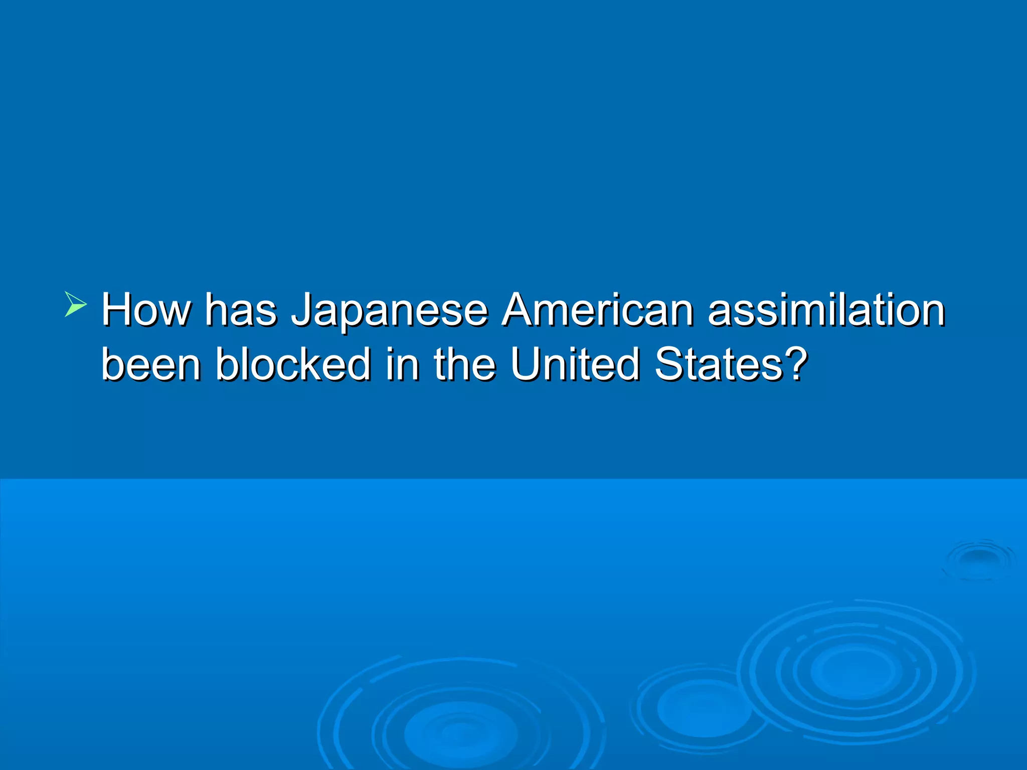  How has Japanese AAmmeerriiccaann aassssiimmiillaattiioonn 
bbeeeenn bblloocckkeedd iinn tthhee UUnniitteedd SSttaatteess?? 
 