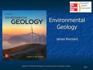 13-1
Environmental
Geology
James Reichard
Copyright © The McGraw-Hill Companies, Inc. Permission required for reproduction or display.
 