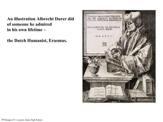 An illustration Albrecht Durer did  of someone he admired  in his own lifetime – the Dutch Humanist, Erasmus. PP Design of T. Loessin; Akins High School 