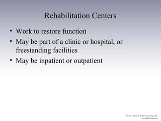 Rehabilitation Centers
• Work to restore function
• May be part of a clinic or hospital, or
  freestanding facilities
• May be inpatient or outpatient
 