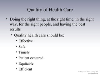 Quality of Health Care
• Doing the right thing, at the right time, in the right
  way, for the right people, and having the best
  results
   • Quality health care should be:
      • Effective
      • Safe
      • Timely
      • Patient centered
      • Equitable
      • Efficient
 