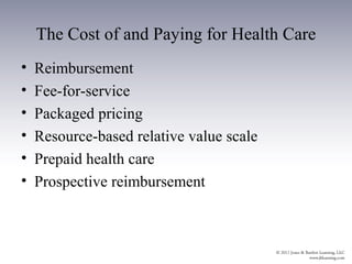 The Cost of and Paying for Health Care
•   Reimbursement
•   Fee-for-service
•   Packaged pricing
•   Resource-based relative value scale
•   Prepaid health care
•   Prospective reimbursement
 