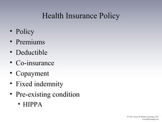 Health Insurance Policy
•   Policy
•   Premiums
•   Deductible
•   Co-insurance
•   Copayment
•   Fixed indemnity
•   Pre-existing condition
    • HIPPA
 