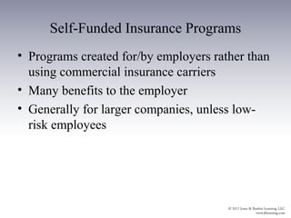 Self-Funded Insurance Programs
• Programs created for/by employers rather than
  using commercial insurance carriers
• Many benefits to the employer
• Generally for larger companies, unless low-
  risk employees
 