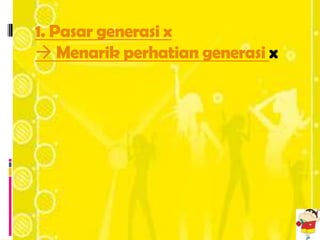 1. Pasar generasi x
 Menarik perhatian generasi x
 
