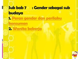 Sub bab 7 : Gender sebagai sub
budaya
1. Peran gender dan perilaku
konsumen
2. Wanita bekerja
 