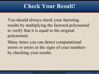 Martin-Gay, Developmental Mathematics 20
You should always check your factoring
results by multiplying the factored polynomial
to verify that it is equal to the original
polynomial.
Many times you can detect computational
errors or errors in the signs of your numbers
by checking your results.
Check Your Result!
 