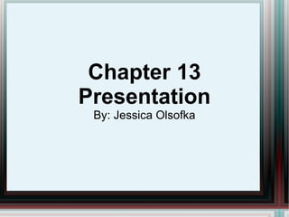 Chapter 13 Presentation By: Jessica Olsofka 