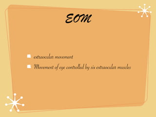 EOM

extraocular movement
Movement of eye controlled by six extraocular muscles
 