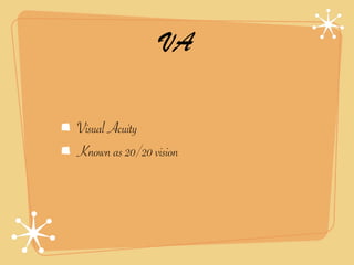 VA

Visual Acuity
Known as 20/20 vision
 