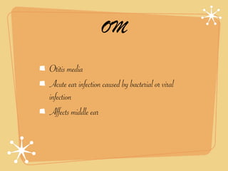 OM

Otitis media
Acute ear infection caused by bacterial or viral
infection
Affects middle ear
 