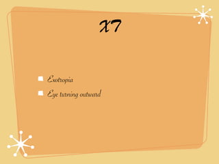 XT

Exotropia
Eye turning outward
 