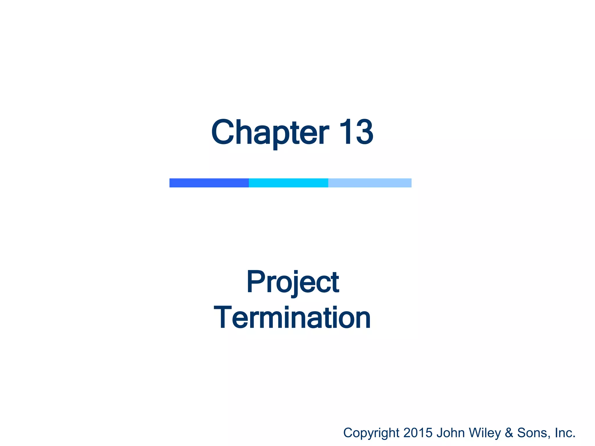 Copyright 2015 John Wiley & Sons, Inc.
Chapter 13
Project
Termination
 