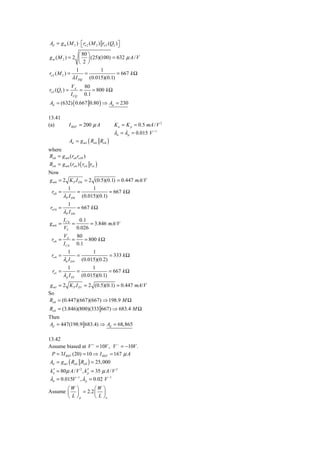 Ad = g m ( M 2 ) ⋅ ⎡ ro 2 ( M 2 ) ro 2 (Q2 ) ⎤
                   ⎣                         ⎦
                   ⎛ 80 ⎞
g m ( M 2 ) = 2 ⎜ ⎟ (25)(100) = 632 μ A / V
                   ⎝ 2⎠
                 1         1
ro 2 ( M 2 ) =        =            = 667 k Ω
               λ I DQ (0.015)(0.1)
                  VA    80
ro 2 (Q2 ) =          =    = 800 k Ω
                  I CQ 0.1
Ad = (632) ( 0.667 0.80 ) ⇒ Ad = 230

13.41
(a)            I REF = 200 μ A            K n = K p = 0.5 mA / V 2
                                          λn = λ p = 0.015 V −1
               Ad = g m1 ( Ro 6 Ro8 )
where
Ro8 = g m8 (ro8 ro10 )
Ro 6 = g m 6 (ro 6 ) ( ro 4 ro1 )
Now
g m8 = 2 K P I D 8 = 2 (0.5)(0.1) = 0.447 mA/V
         1            1
 ro8 =         =              = 667 k Ω
       λP I D 8 (0.015)(0.1)
             1
 ro10 =             = 667 k Ω
           λP I D 8
           IC 6    0.1
gm6 =           =       = 3.846 mA/V
           VT     0.026
           VA     80
  ro 6 =        =    = 800 k Ω
           I C 6 0.1
             1           1
  ro 4 =           =             = 333 k Ω
           λn I D 4 (0.015)(0.2)
              1                1
  ro1 =               =                = 667 k Ω
           λ p I D1       (0.015)(0.1)
 g m1 = 2 K P I D1 = 2 (0.5)(0.1) = 0.447 mA/V
So
Ro8 = (0.447)(667)(667) ⇒ 198.9 M Ω
Ro 6 = (3.846)(800)(333 667) ⇒ 683.4 M Ω
Then
Ad = 447(198.9 683.4) ⇒ Ad = 68,865

13.42
Assume biased at V + = 10V , V − = −10V .
  P = 3I REF (20) = 10 ⇒ I REF = 167 μ A
 Ad = g m1 ( Ro 6 Ro8 ) = 25, 000
 kn = 80 μ A / V 2 , k ′ = 35 μ A / V 2
  ′                    p

 λn = 0.015V −1 , λ p = 0.02 V −1
       ⎛W ⎞      ⎛W ⎞
Assume ⎜ ⎟ = 2.2 ⎜ ⎟
       ⎝ L ⎠p    ⎝ L ⎠n
 