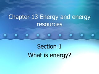 Chapter 13 Energy and energy resources Section 1 What is energy? 
