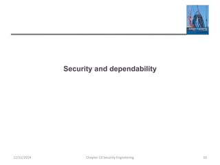 Security and dependability
12/11/2014 Chapter 13 Security Engineering 10
 