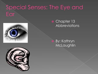 Special Senses: The Eye and Ear Chapter 13 Abbreviations By: Kathryn McLaughlin 