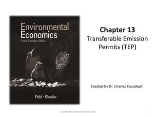 Chapter 13
Transferable Emission
Permits (TEP)
© 2015 McGraw-Hill Ryerson Ltd.
Created by Dr. Charles Krusekopf
1
 
