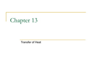 Chapter 13
Transfer of Heat
 