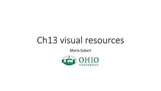 Ch13 visual resources 
Maria Subert 
 