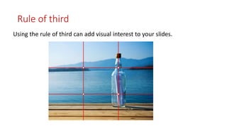 Rule of third 
Using the rule of third can add visual interest to your slides. 
 