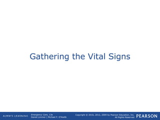 Copyright © 2016, 2012, 2009 by Pearson Education, Inc.
All Rights Reserved
Emergency Care, 13e
Daniel Limmer | Michael F. O'Keefe
Gathering the Vital Signs
 