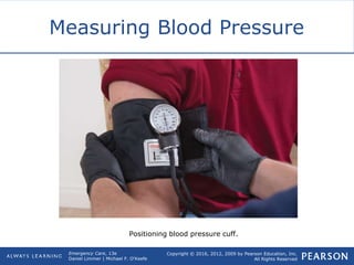 Copyright © 2016, 2012, 2009 by Pearson Education, Inc.
All Rights Reserved
Emergency Care, 13e
Daniel Limmer | Michael F. O'Keefe
Measuring Blood Pressure
Positioning blood pressure cuff.
 