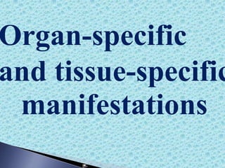 Organ-specific
and tissue-specific
manifestations
 