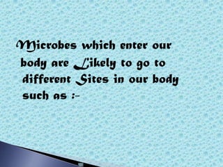 Microbes which enter our
body are Likely to go to
different Sites in our body
such as :-
 