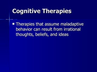 Cognitive Therapies

   Therapies that assume maladaptive
    behavior can result from irrational
    thoughts, beliefs, and ideas
 