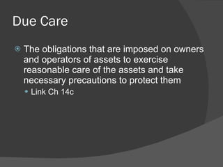 Due Care The obligations that are imposed on owners and operators of assets to exercise reasonable care of the assets and take necessary precautions to protect them Link Ch 14c 