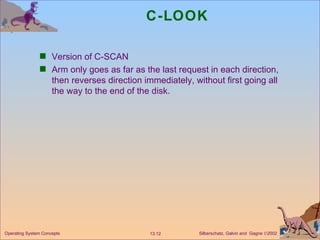 C-LOOK Version of C-SCAN Arm only goes as far as the last request in each direction, then reverses direction immediately, without first going all the way to the end of the disk.  