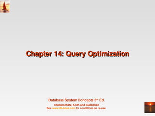 Chapter 14: Query Optimization




       Database System Concepts 5th Ed.
           ©Silberschatz, Korth and Sudarshan
      See www.db­book.com for conditions on re­use 
 