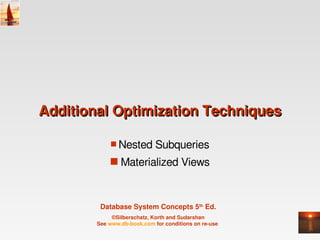 Additional Optimization Techniques

             s Nested Subqueries

            s Materialized Views



         Database System Concepts 5th Ed.
             ©Silberschatz, Korth and Sudarshan
        See www.db­book.com for conditions on re­use 
 