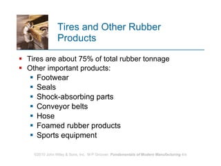 Tires and Other Rubber Products Tires are about 75% of total rubber tonnage  Other important products:  Footwear Seals Shock‑absorbing parts  Conveyor belts Hose Foamed rubber products  Sports equipment  