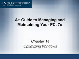 A+ Guide to Managing and
 Maintaining Your PC, 7e



        Chapter 14
    Optimizing Windows
 
