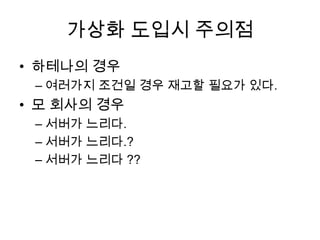 가상화 도입시 주의점
• 하테나의 경우
– 여러가지 조건일 경우 재고할 필요가 있다.
• 모 회사의 경우
– 서버가 느리다.
– 서버가 느리다.?
– 서버가 느리다 ??
 