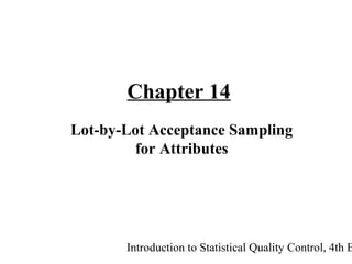 Introduction to Statistical Quality Control, 4th E
Chapter 14
Lot-by-Lot Acceptance Sampling
for Attributes
 