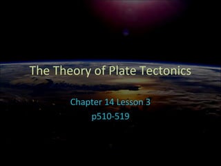 The Theory of Plate Tectonics
Chapter 14 Lesson 3
p510-519
 