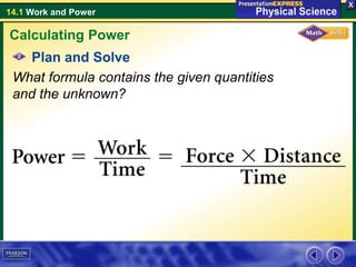 14.1 Work and Power
Plan and Solve
What formula contains the given quantities
and the unknown?
Calculating Power
 
