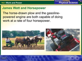 14.1 Work and Power
The horse-drawn plow and the gasoline-
powered engine are both capable of doing
work at a rate of four horsepower.
James Watt and Horsepower
 