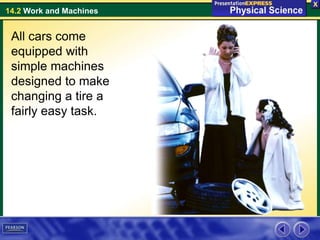 14.2 Work and Machines
All cars come
equipped with
simple machines
designed to make
changing a tire a
fairly easy task.
 