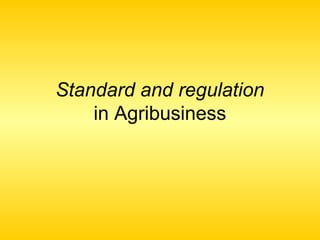 Standard and regulation
in Agribusiness
 