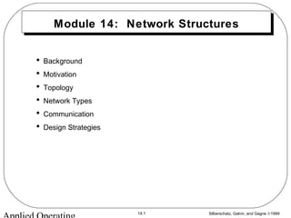 Silberschatz, Galvin, and Gagne ©199914.1
Module 14: Network Structures
• Background
• Motivation
• Topology
• Network Types
• Communication
• Design Strategies
 