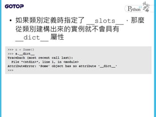 • 如果類別定義時指定了 __slots__，那麼
從類別建構出來的實例就不會具有
__dict__ 屬性
 