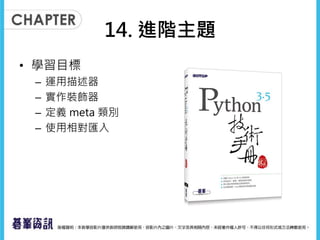 14. 進階主題
• 學習目標
– 運用描述器
– 實作裝飾器
– 定義 meta 類別
– 使用相對匯入
 