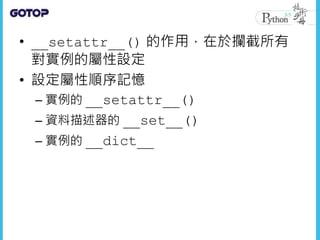 • __setattr__() 的作用，在於攔截所有
對實例的屬性設定
• 設定屬性順序記憶
– 實例的 __setattr__()
– 資料描述器的 __set__()
– 實例的 __dict__
 