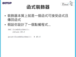 函式裝飾器
• 裝飾器本質上就是一個函式可接受函式且
傳回函式
• 假設你設計了一個點餐程式…
 