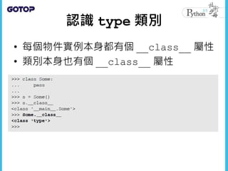 認識 type 類別
• 每個物件實例本身都有個 __class__ 屬性
• 類別本身也有個 __class__ 屬性
 